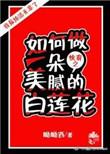 (快穿)如何做一朵美腻的白莲花呦呦西