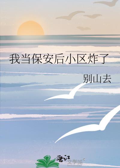 我当保安后小区炸了免费阅读