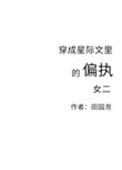 穿成星际文里的偏执女二晋江