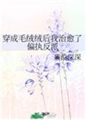 穿成毛茸茸后我治愈了偏执反派