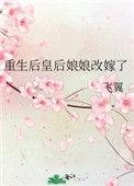 重生皇后娘娘改嫁了全文免费阅读