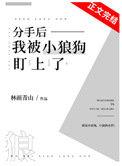分手后小狼狗对我死缠烂打全文免费阅读
