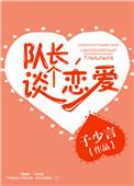 队长谈个恋爱 免费阅读