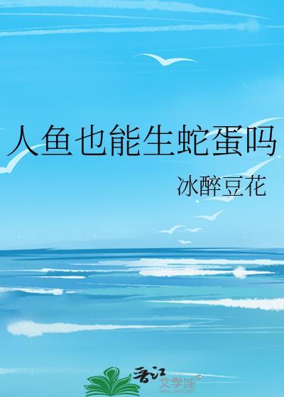 人鱼也能生蛇蛋吗免费阅读