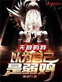 无敌的我以为自己是弱鸡最新