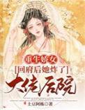 重生娇女回府后她炸了大佬后院 土豆阿栋