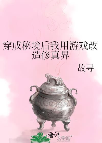 穿成秘境后我用游戏改造修真界作者故寻