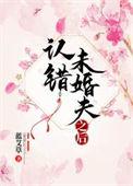 认错未婚夫之后txt也望
