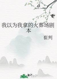 我以为我拿的火葬场剧本 作者崔判