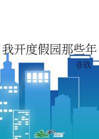 我开度假园那些年全文免费