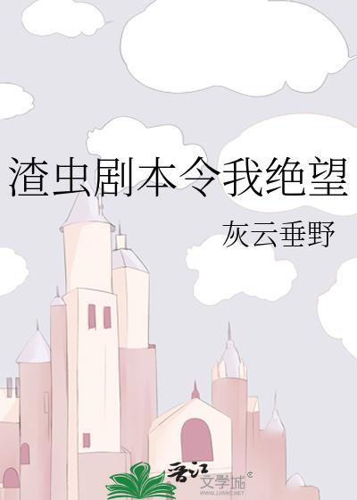 渣虫剧本令我绝望by书香番外