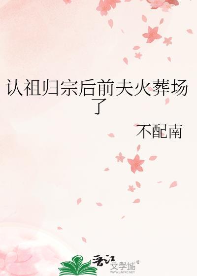 认祖归宗后前夫火葬场了txt
