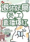 退休妖局员工直播宠物答疑爆红全文免费
