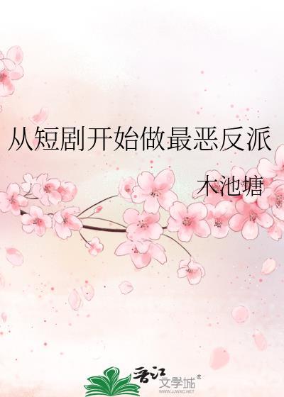 从短剧开始做最恶反派by木池塘笔趣阁