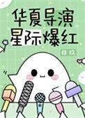 华夏导演星际爆红by非玖剧透