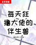每天狂大佬的伴生兽by