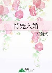 恃宠入婚by万莉塔全文免费阅读
