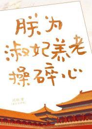 沙雕淑妃在线发癫/朕为淑妃养老操碎心四十五章