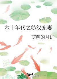 六十年代之糙汉宠妻全文免费阅读萌萌的月饼