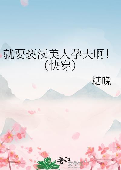 就要亵渎美人孕夫啊快穿txt