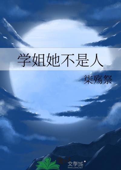 学姐她不是人晋江文学城