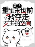 爽重生末世前我夺走女主的空间意夏