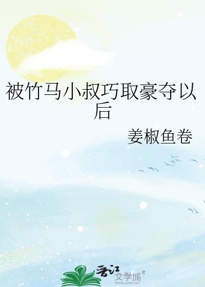 被竹马小叔巧取豪夺以后by