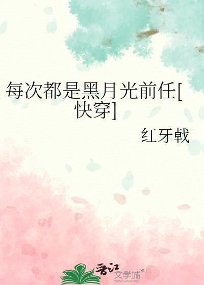 每次都是黑月光前任快穿免费阅读