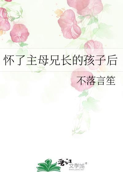 怀了主母兄长的孩子后 百度