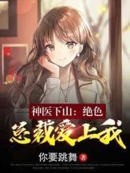 神医 下山美女总裁 美女校花