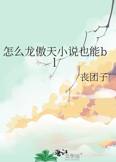 怎么龙傲天也能bl 丧团子 笔趣阁