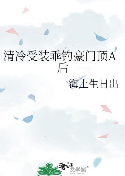 清冷受装乖钓豪门顶A后免费