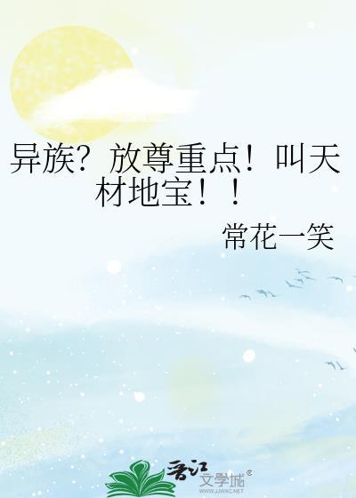 异族?放尊重点!叫天材地宝!! 常花一笑
