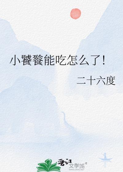 小饕餮能吃怎么了!作者二十六度