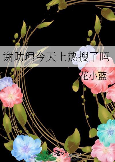 谢助理今天上热搜了吗by花小蓝