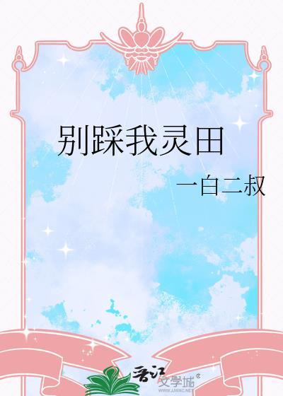 别踩我灵田全文阅读