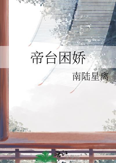 帝台困娇by南星陆离免费阅读