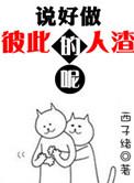说好做彼此的人渣呢cp