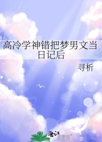 高冷学神错把梦男文当日记后顾渝