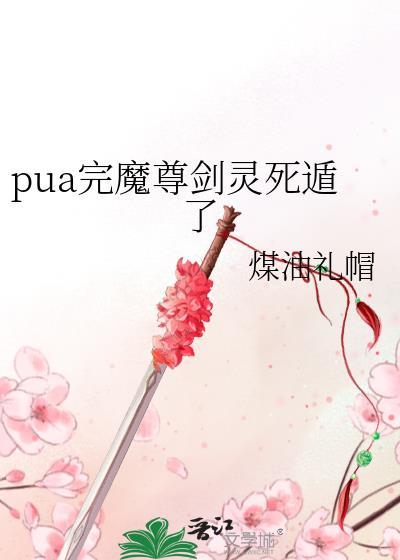 pua完魔尊剑灵死遁了煤油礼貌