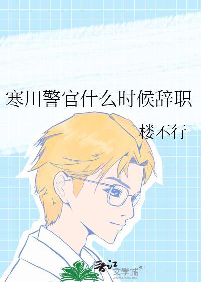 寒川警官什么时候辞职的啊