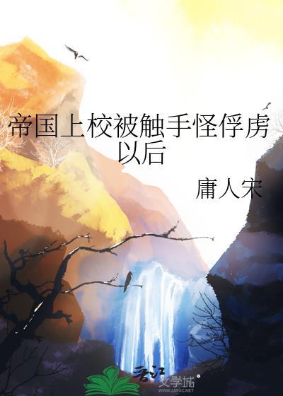 帝国上校被触手怪俘虏以后免费阅读