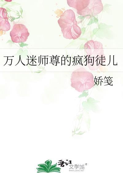 万人迷师尊的疯狗徒儿晋江