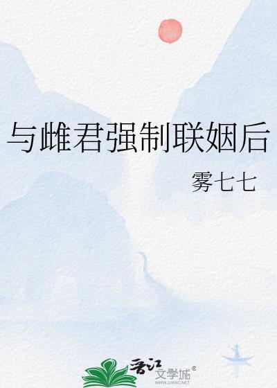 与雌君强制联姻后雾七七番外