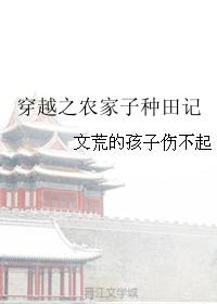 穿越之农家子种田记作者文荒的孩子伤不起