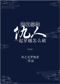 每次都和仇人一起穿越怎么破 by风之克罗地亚 晋江