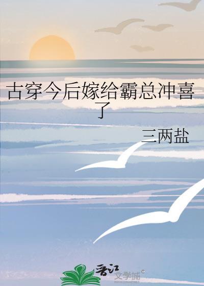 古穿今后嫁给霸总冲喜了by