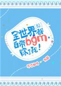 全世界自带bgm除了我男主