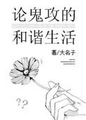 论鬼攻的和谐生活最新章节 作者大名子