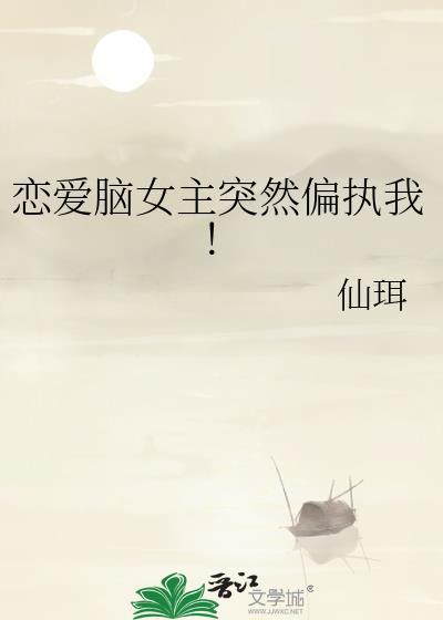 恋爱脑女主突然偏执我gl免费